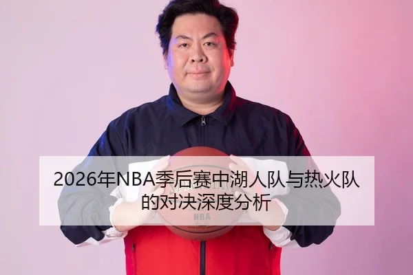 2026年NBA季后赛中湖人队与热火队的对决深度分析