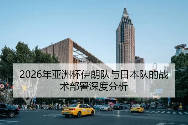 2026年亚洲杯伊朗队与日本队的战术部署深度分析
