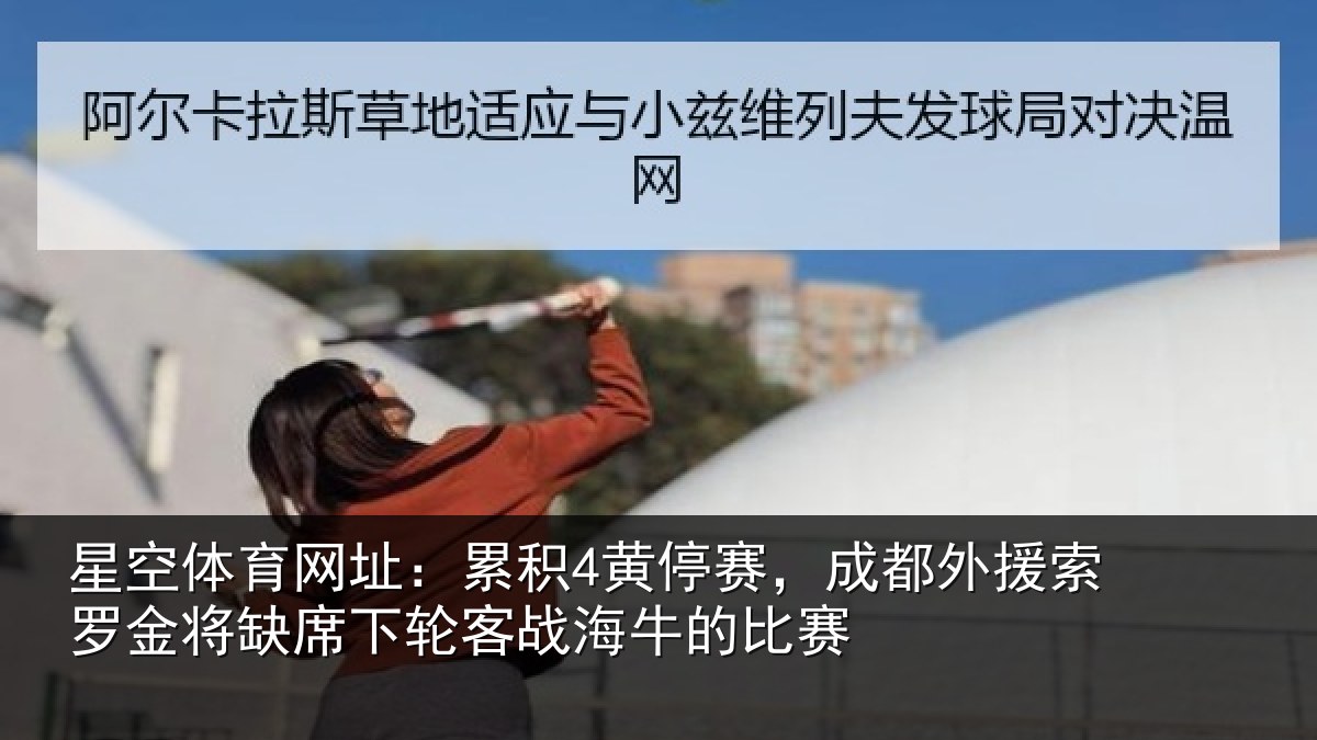 星空体育网址:累积4黄停赛,成都外援索罗金将缺席下轮客战海牛的比赛