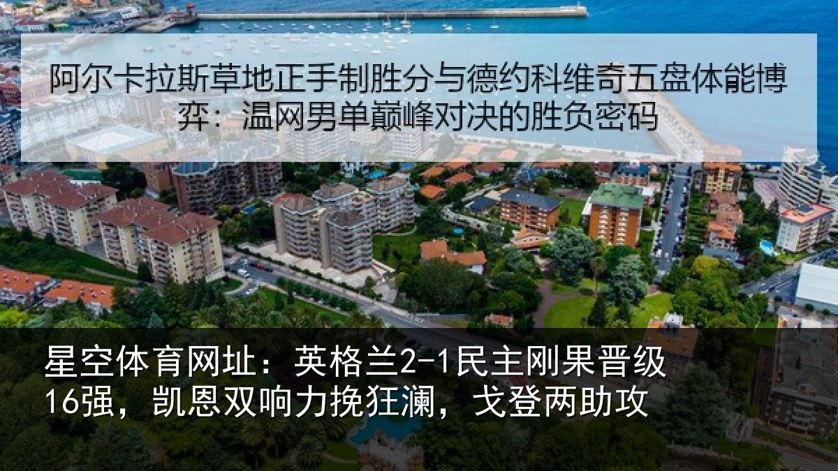 星空体育网址:英格兰2-1民主刚果晋级16强,凯恩双响力挽狂澜,戈登两助攻