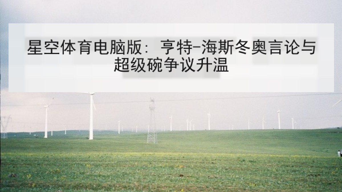 星空体育电脑版: 亨特-海斯冬奥言论与超级碗争议升温