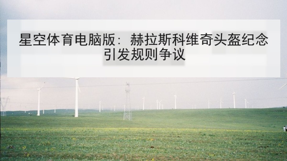 星空体育电脑版: 赫拉斯科维奇头盔纪念引发规则争议