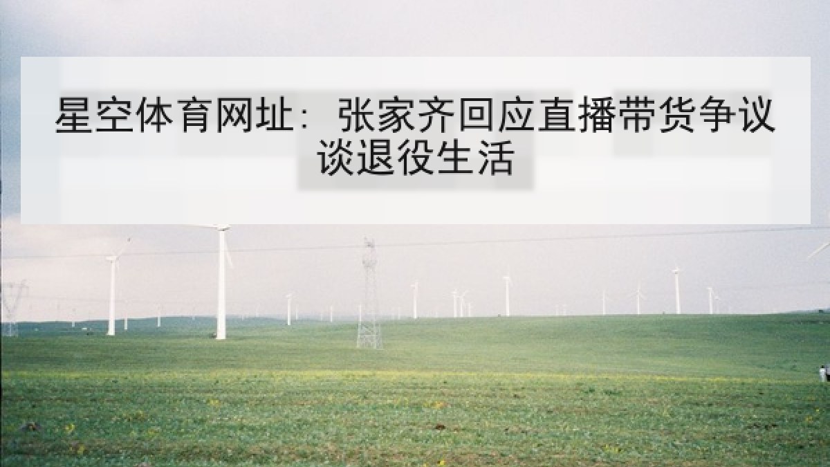 星空体育网址: 张家齐回应直播带货争议谈退役生活 星空体育网址: 张家齐回应直播带货争议谈退役生活
