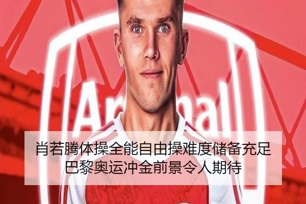 肖若腾体操全能自由操难度储备充足 巴黎奥运冲金前景令人期待