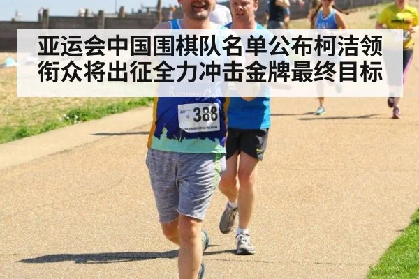 亚运会中国围棋队名单公布柯洁领衔众将出征全力冲击金牌最终目标