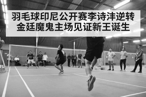 羽毛球印尼公开赛李诗沣逆转金廷魔鬼主场见证新王诞生