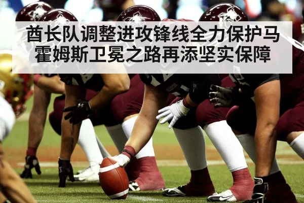 酋长队调整进攻锋线全力保护马霍姆斯卫冕之路再添坚实保障