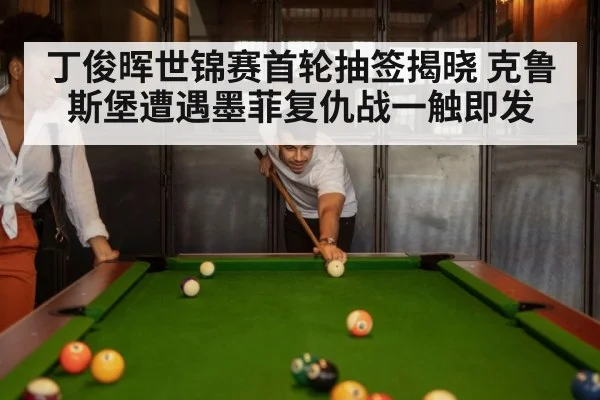 丁俊晖世锦赛首轮抽签揭晓 克鲁斯堡遭遇墨菲复仇战一触即发