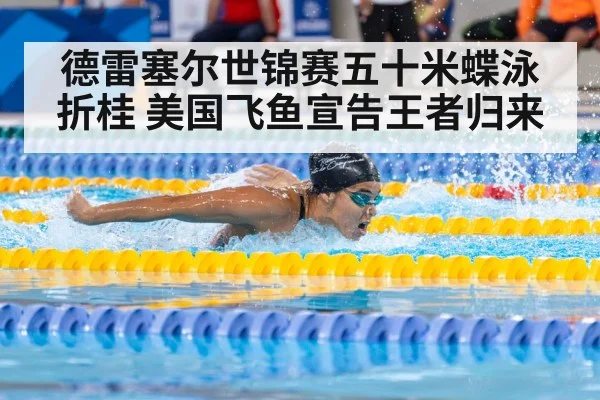 德雷塞尔世锦赛五十米蝶泳折桂 美国飞鱼宣告王者归来